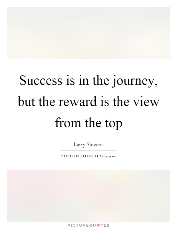 Success is in the journey, but the reward is the view from the top Picture Quote #1