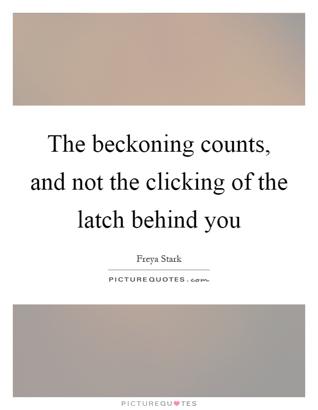The beckoning counts, and not the clicking of the latch behind you Picture Quote #1