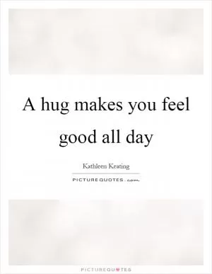 A hug makes you feel good all day Picture Quote #1