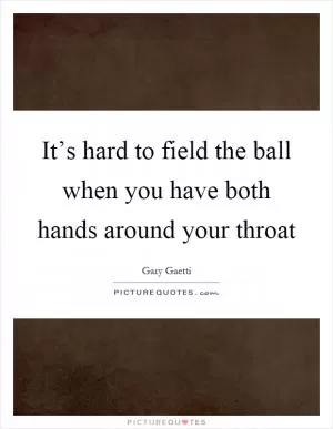 It’s hard to field the ball when you have both hands around your throat Picture Quote #1