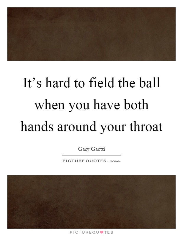 It's hard to field the ball when you have both hands around your throat Picture Quote #1