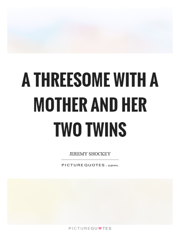 A threesome with a mother and her two twins Picture Quote #1
