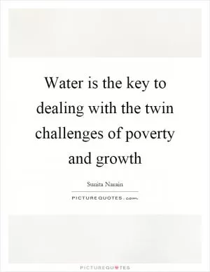 Water is the key to dealing with the twin challenges of poverty and growth Picture Quote #1