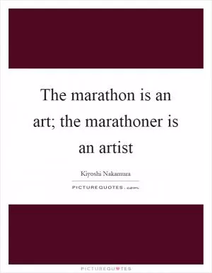 The marathon is an art; the marathoner is an artist Picture Quote #1