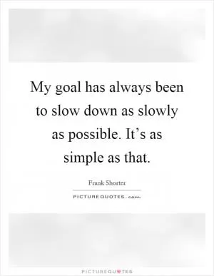 My goal has always been to slow down as slowly as possible. It’s as simple as that Picture Quote #1