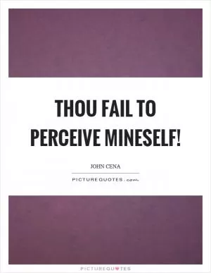 Thou fail to perceive mineself! Picture Quote #1