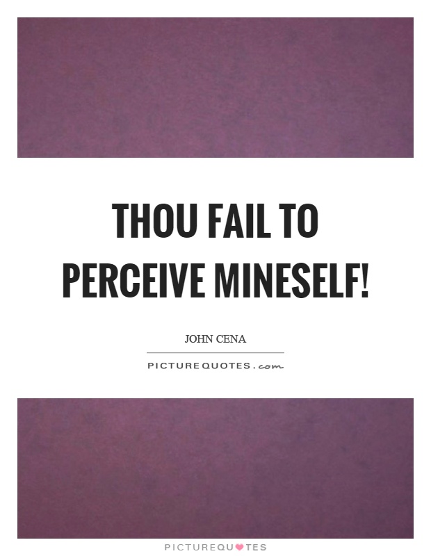 Thou fail to perceive mineself! Picture Quote #1