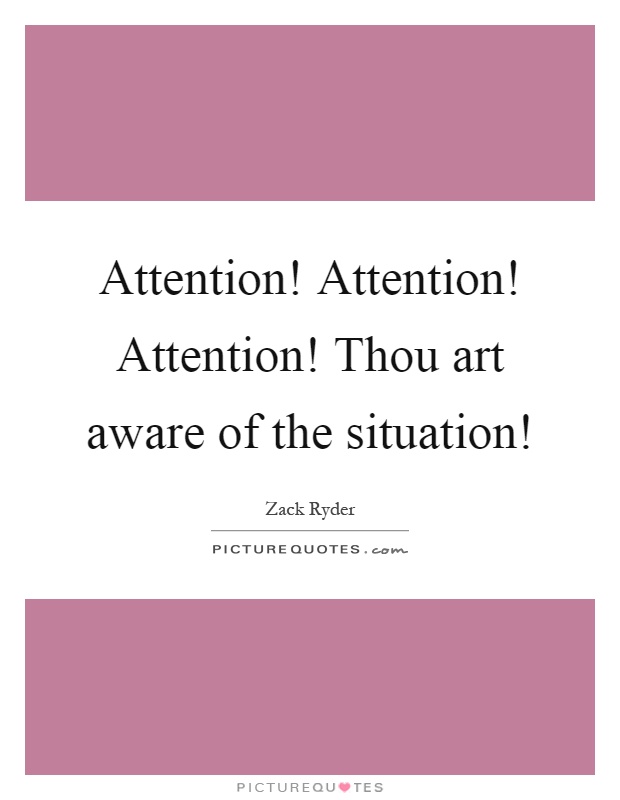 Attention! Attention! Attention! Thou art aware of the situation! Picture Quote #1