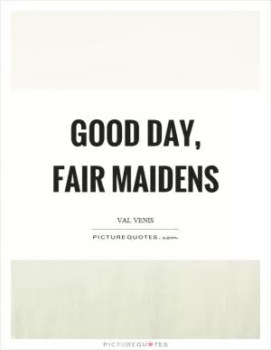 Good day, fair maidens Picture Quote #1
