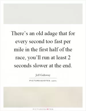 There’s an old adage that for every second too fast per mile in the first half of the race, you’ll run at least 2 seconds slower at the end Picture Quote #1