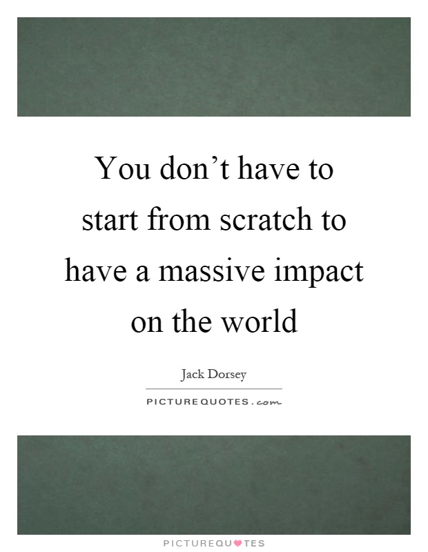 You don't have to start from scratch to have a massive impact on the world Picture Quote #1