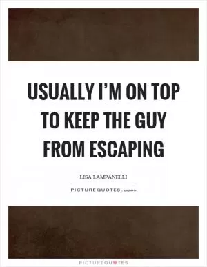 Usually I’m on top to keep the guy from escaping Picture Quote #1