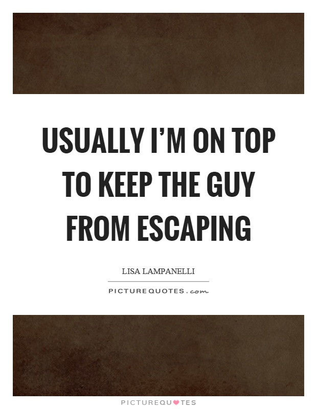 Usually I'm on top to keep the guy from escaping Picture Quote #1