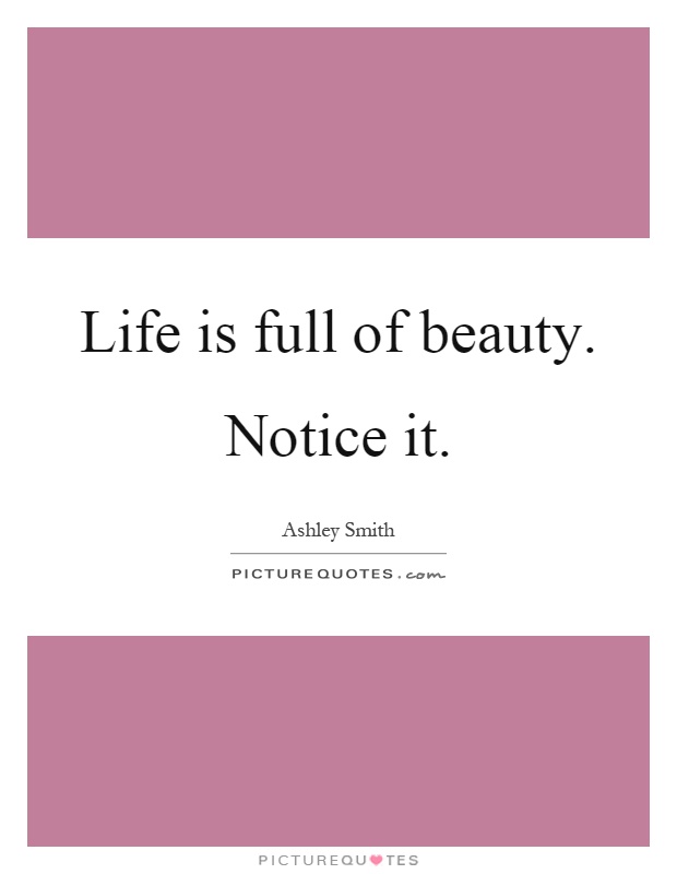 Life is full of beauty. Notice it Picture Quote #1