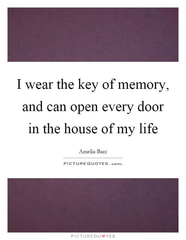 I wear the key of memory, and can open every door in the house of my life Picture Quote #1