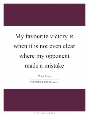 My favourite victory is when it is not even clear where my opponent made a mistake Picture Quote #1