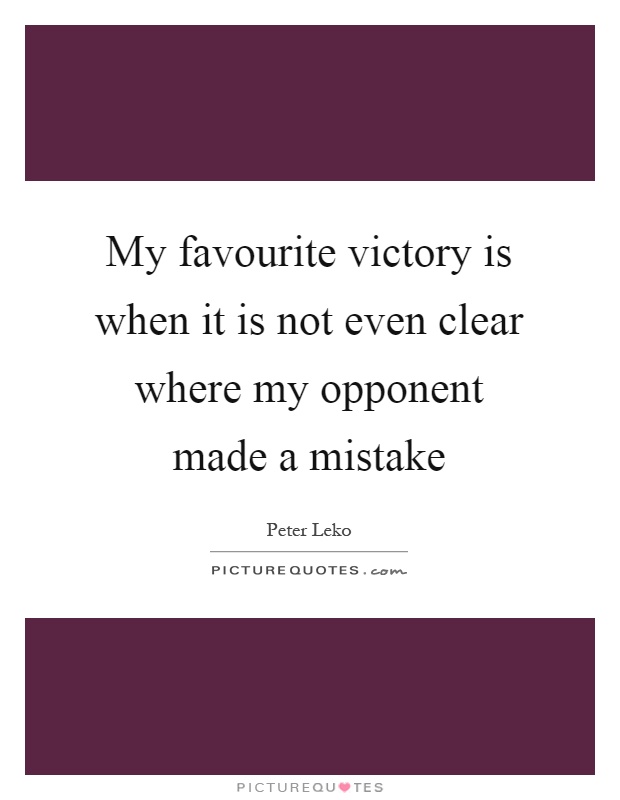 My favourite victory is when it is not even clear where my opponent made a mistake Picture Quote #1