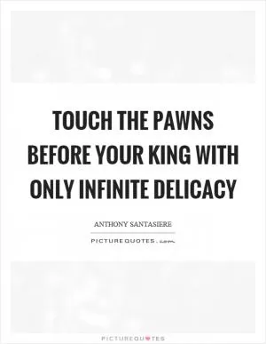 Touch the pawns before your king with only infinite delicacy Picture Quote #1