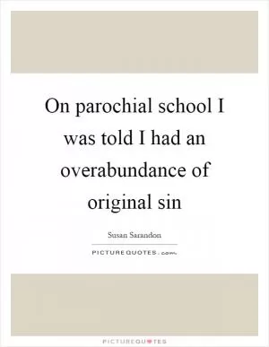 On parochial school I was told I had an overabundance of original sin Picture Quote #1