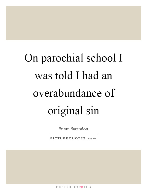 On parochial school I was told I had an overabundance of original sin Picture Quote #1