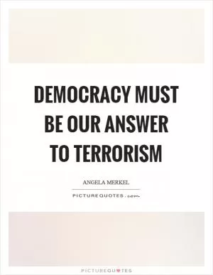 Democracy must be our answer to terrorism Picture Quote #1