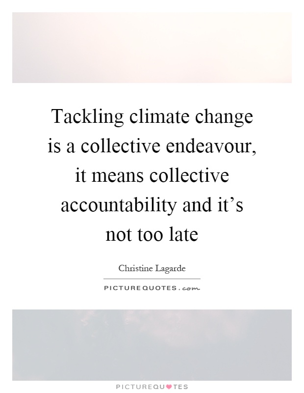 Tackling climate change is a collective endeavour, it means collective accountability and it's not too late Picture Quote #1