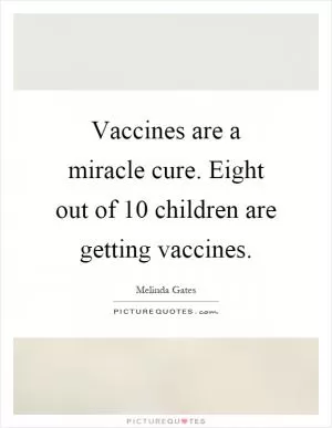 Vaccines are a miracle cure. Eight out of 10 children are getting vaccines Picture Quote #1
