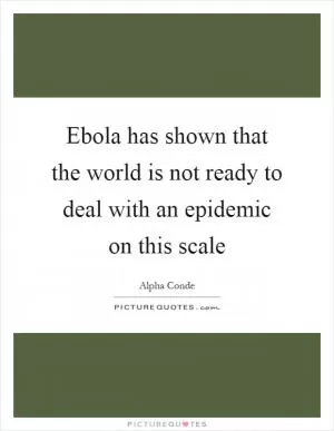 Ebola has shown that the world is not ready to deal with an epidemic on this scale Picture Quote #1