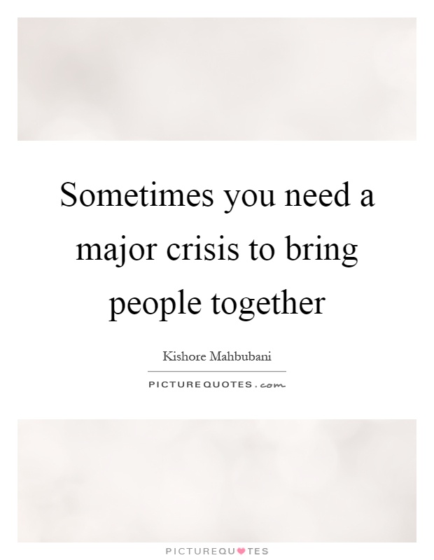 Sometimes you need a major crisis to bring people together Picture Quote #1