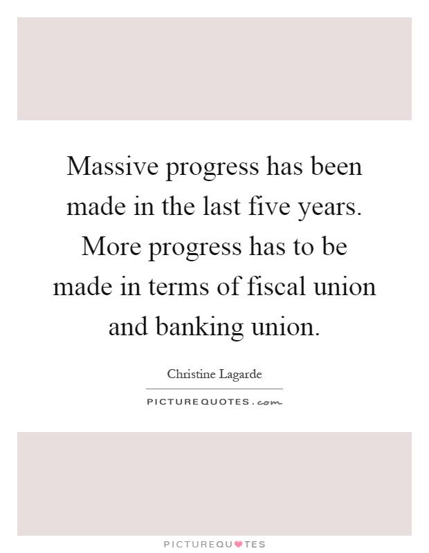 Massive progress has been made in the last five years. More progress has to be made in terms of fiscal union and banking union Picture Quote #1