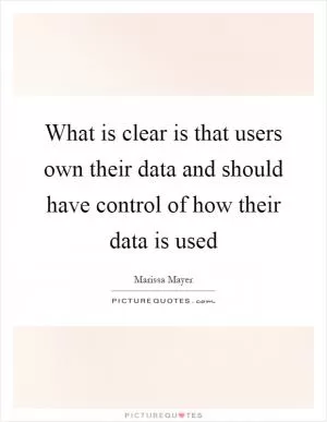 What is clear is that users own their data and should have control of how their data is used Picture Quote #1