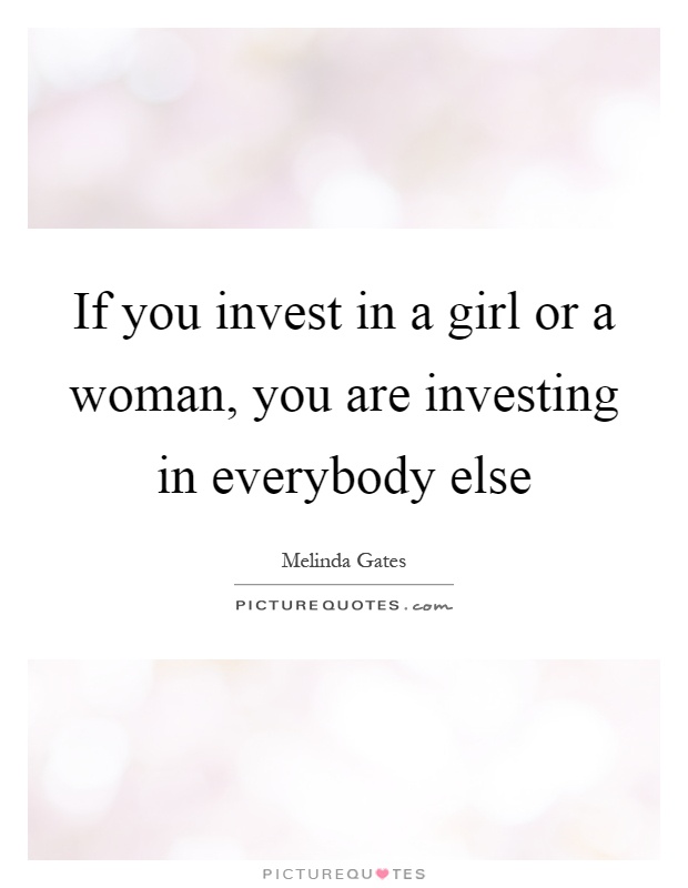 If you invest in a girl or a woman, you are investing in everybody else Picture Quote #1
