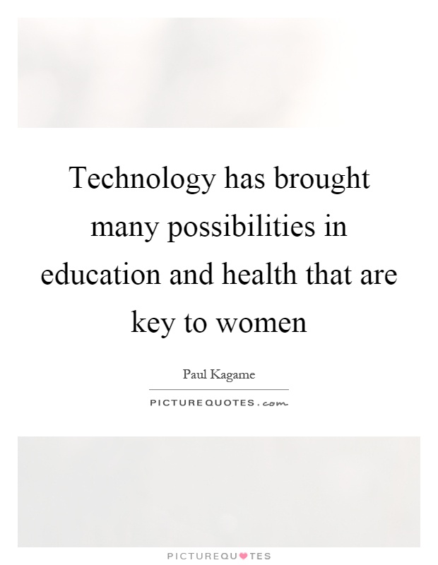 Technology has brought many possibilities in education and health that are key to women Picture Quote #1