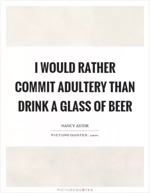 I would rather commit adultery than drink a glass of beer Picture Quote #1
