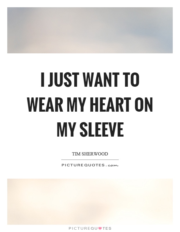 I just want to wear my heart on my sleeve Picture Quote #1