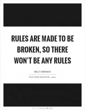 Rules are made to be broken, so there won’t be any rules Picture Quote #1