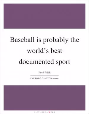 Baseball is probably the world’s best documented sport Picture Quote #1