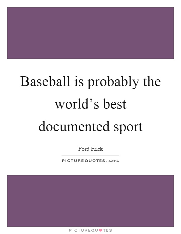 Baseball is probably the world's best documented sport Picture Quote #1