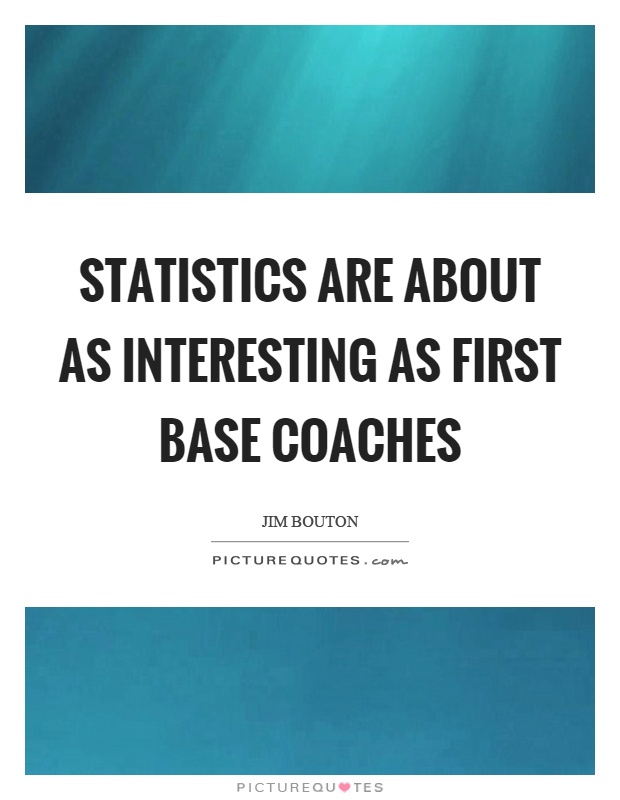 Statistics are about as interesting as first base coaches Picture Quote #1
