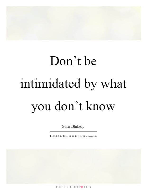 Don't be intimidated by what you don't know Picture Quote #1