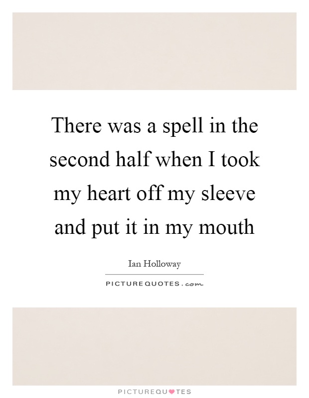 There was a spell in the second half when I took my heart off my sleeve and put it in my mouth Picture Quote #1