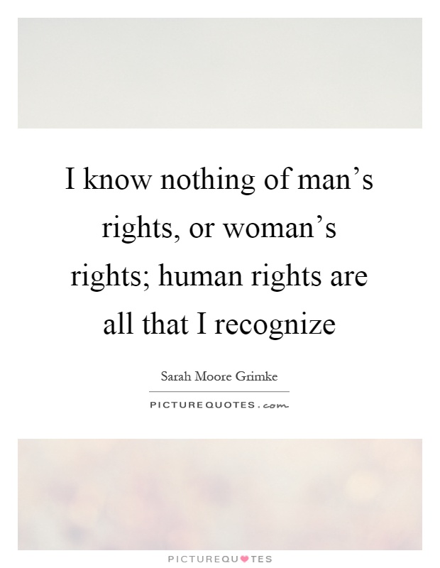 I know nothing of man's rights, or woman's rights; human rights are all that I recognize Picture Quote #1