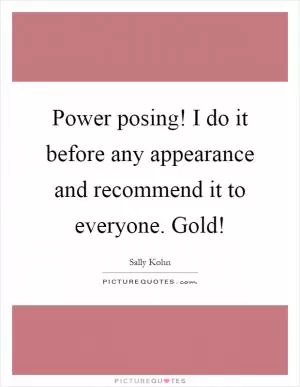 Power posing! I do it before any appearance and recommend it to everyone. Gold! Picture Quote #1