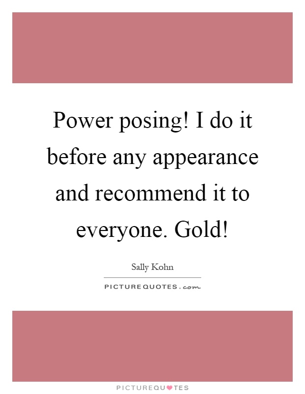 power posing i do it before any appearance and recommend it to everyone gold quote 1