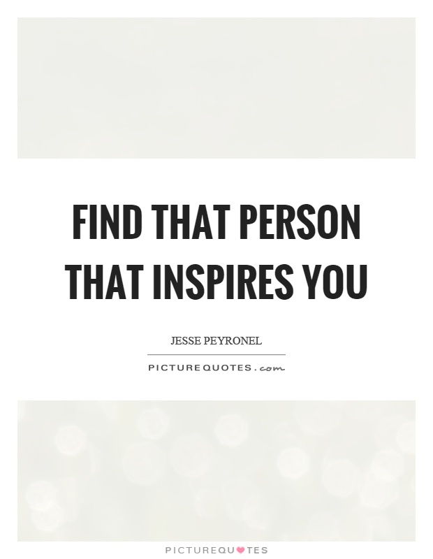Find that person that inspires you Picture Quote #1