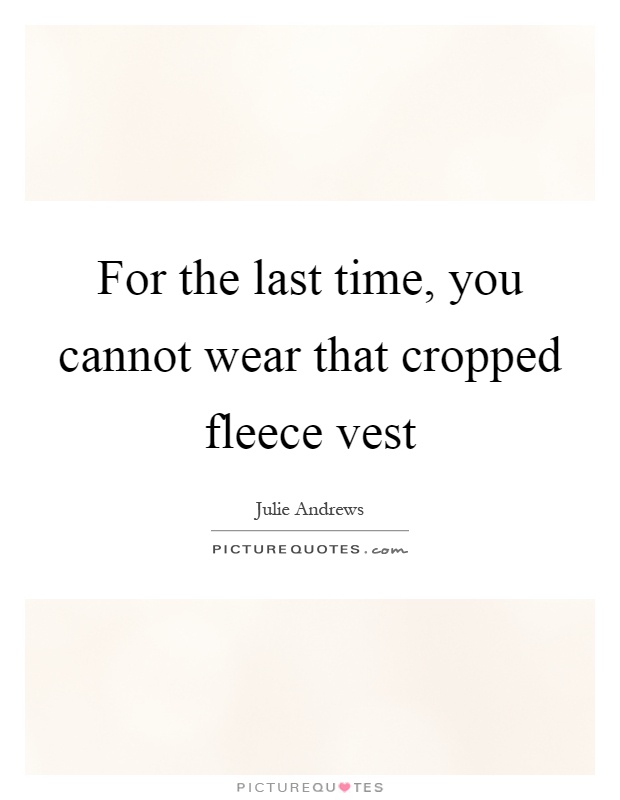 For the last time, you cannot wear that cropped fleece vest Picture Quote #1