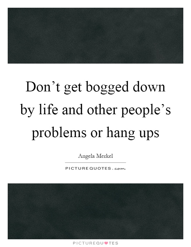 Don't get bogged down by life and other people's problems or hang ups Picture Quote #1