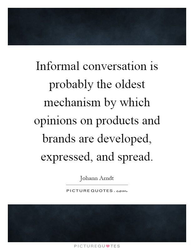 Informal conversation is probably the oldest mechanism by which opinions on products and brands are developed, expressed, and spread Picture Quote #1