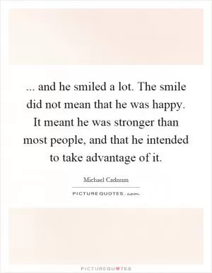 ... and he smiled a lot. The smile did not mean that he was happy. It meant he was stronger than most people, and that he intended to take advantage of it Picture Quote #1
