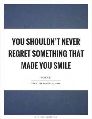 You shouldn’t never regret something that made you smile Picture Quote #1